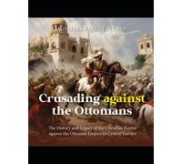 Crusading against the Ottomans: The History and Legacy of the Christian Battles against the Ottoman Empire in Central Europe