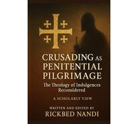 Crusading as Penitential Pilgrimage: The Theology of Indulgences Reconsidered: A Scholarly View (Crusades: The 100 Series)