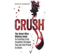 Crush: The Home Wine Making Guide to Creating Truly Excellent Vintages You Can Feel Proud to Share
