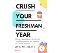 Crush Your Freshman Year: Mastering Academics, Social Life, Time Management, and Freedom for College Success