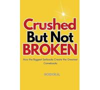 Crushed but not Broken: How the Biggest Setbacks Create the Greatest Comebacks