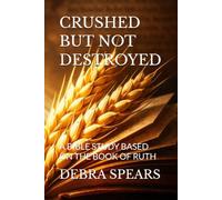 CRUSHED BUT NOT DESTROYED: A BIBLE STUDY BASED ON THE BOOK OF RUTH: 2 (THE THRESHING FLOOR SERIES)