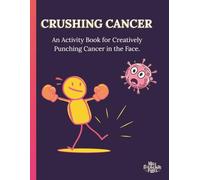 CRUSHING CANCER: An Activity Book for Creatively Punching Cancer in the Face.