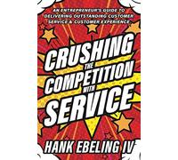 Crushing the Competition with Service: An Entrepreneur's Guide to Delivering Outstanding Customer Service & Customer Experience