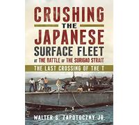 Crushing the Japanese Surface Fleet at the Battle of the Surigao Strait: The Last Crossing of the T