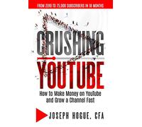 Crushing YouTube: How to Start a YouTube Channel, Launch Your YouTube Business and Make Money