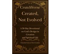 CrutchVerse: Created, Not Evolved A 30-Day Devotional on God’s Design in Creation and Spiritual life: From the Cross to New Creation (CrutchVerse: A Devotional Series for Those Learning to Lean)