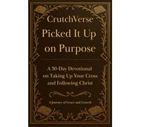 CrutchVerse: Picked It Up on Purpose: A 30-Day Devotional on Taking Up Your Cross and Following Christ (CrutchVerse: A Devotional Series for Those Learning to Lean)