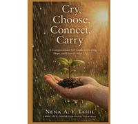 Cry, Choose, Connect, Carry: A Compassionate Self Guide to Healing, Hope, and Growth After Loss