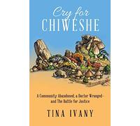 Cry for Chiweshe: A Community Abandoned, a Doctor Wronged - and The Battle for Justice