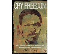 Cry Freedom : The Legendary True Story of Steve Biko and the Friendship that Defied Apartheid