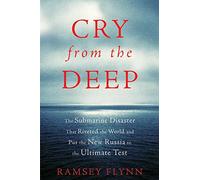 Cry from the Deep: The Submaine Disaster That Riveted The World and Put The New Russia to The Ultimate Test