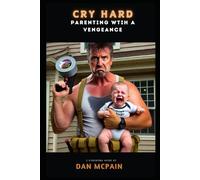 Cry Hard - Parenting with a Vengeance: A Pareting Guide By Dan McPain