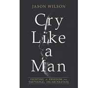 Cry Like a Man: Fighting for Freedom from Emotional Incarceration