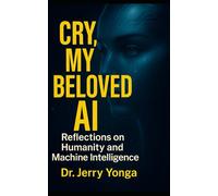 Cry, My Beloved AI: Reflections on Humanity and Machine Intelligence (Artificial Intelligence with Dr. Jerry Yonga)