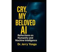 Cry, My Beloved AI: Reflections on Humanity and Machine Intelligence (Artificial Intelligence with Dr. Jerry Yonga)