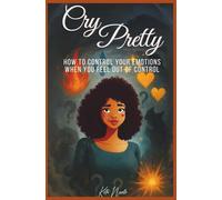 Cry Pretty: How to Control Your Emotions When You Feel Out of Control