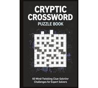 Cryptic Crossword Puzzle Book 60 Mind-Twisting Clue-Solving Challenges for Expert Solvers: Advanced cryptic clues, clever wordplay, and brain-training puzzles with full solutions