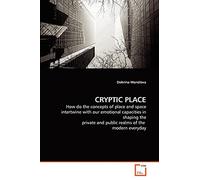 CRYPTIC PLACE: How do the concepts of place and space intertwine with our emotional capacities in shaping the private and public realms of the modern everyday