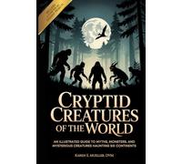 Cryptid Creatures of The World: An Illustrated Guide to Myths, Monsters, and Mysterious Creatures Haunting Six Continents