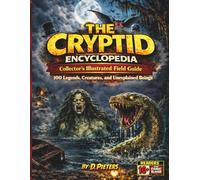 Cryptid Encyclopedia: Collector’s Illustrated Field Guide to 100 Legends, Creatures, and Unexplained Beings