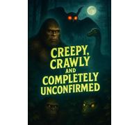 Cryptid Guide: Monsters, Bigfoot, and Bewilderment: Creepy, Crawly, and Completely Unconfirmed: What Evidence is There for the Existence of Cryptids