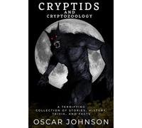 Cryptids and Cryptozoology: Spine-Chilling Encounters with Bigfoot, the Yeti, the Loch Ness Monster and Other Legendary Beasts. A Terrifying Collection of Stories, History, Trivia, and Facts