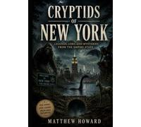 Cryptids of New York: Legends, Lore, And Mysteries From the Empire State
