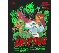 Cryptids : Uncover the Secrets Behind the World’s Most Baffling Beasts and Curious Creatures