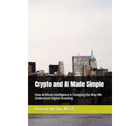 Crypto and AI Made Simple: How Artificial Intelligence Is Changing the Way We Understand Digital Investing (The Made Simple Framework: Clear thinking for complex systems.)