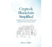 Crypto and Blockchain Simplified: A Guide for Mom, Dad, and Everyone Else Who Wants to Know More! (Blockchain, Cryptocurrency, NFTs, Bitcoin, ... Tokenization, and Other Implementations)