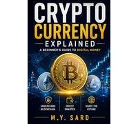 Crypto Currency Explained. A Beginner’s Guide to Digital Money: Understanding Bitcoin, Blockchain, and the Future of Finance