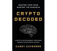 Crypto Decoded: A Beginner's Guide to Cryptocurrency Investing, Market Psychology, and Smarter Decision-Making
