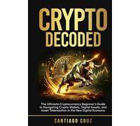 Crypto Decoded: The Ultimate Cryptocurrency Beginner’s Guide to Navigating Crypto Wallets, Digital Assets, and Asset Tokenization in the New Digital Economy