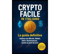 Crypto Facile in Italiano: La guida definitiva per iniziare con Bitcoin, Wallet, Defi e Automazione anche se parti da zero e senza esperienza