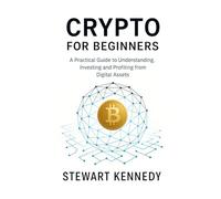 Crypto for Beginners: A Practical Guide to Understanding, Investing and Profiting from Digital Assets