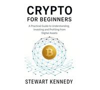 Crypto for Beginners: A Practical Guide to Understanding, Investing and Profiting from Digital Assets