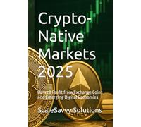 Crypto-Native Markets 2025: How to Profit from Exchange Coins and Emerging Digital Economies (ScaleSavvy Solutions)