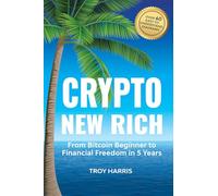 Crypto New Rich: From Bitcoin Beginner to Financial Freedom in 5 Years