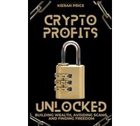 Crypto Profits Unlocked: Building Wealth, Avoiding Scams, and Finding Freedom