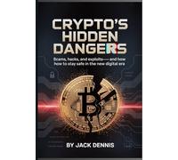 CRYPTO’S HIDDEN DANGERS: Scams, Hacks, and Exploits-And How to Stay Safe in the New Digital Era (CRYPTOCURRENCY)
