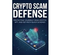 Crypto Scam Defense: Protecting Yourself and Your Family from Crypto, NFT, and Get-Rich-Quick Scams