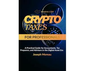 Crypto Taxes for Professionals: A Practical Guide for Accountants, Tax Preparers, and Advisors in the Digital Asset Era