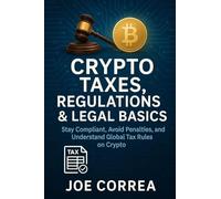 Crypto Taxes, Regulations & Legal Basics: Stay Compliant, Avoid Penalties, and Understand Global Tax Rules on Crypto: 9 (Crypto Wealth Academy)