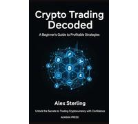 Crypto Trading Decoded: A Beginner's Guide to Profitable Strategies: Unlock the Secrets to Trading Cryptocurrency with Confidence