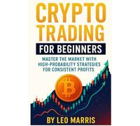 Crypto Trading for Beginners: Master the Market with High-Probability Strategies for Consistent Profits