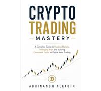 Crypto Trading Mastery: A Complete Guide to Reading Markets, Managing Risk, and Building Consistent Profits in Digital Asset Trading