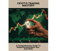 Crypto Trading Mastery: A Comprehensive Guide To Outperforming Basic Buy-And-Hold