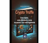 Crypto Truffe: Cosa sapere, come difendersi e recuperare i tuoi soldi legalmente: Guida pratica per riconoscere le frodi, proteggere i tuoi investimenti e agire legalmente dopo una truffa crypto