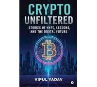 Crypto Unfiltered: Stories of Hype, Lessons, and the Digital Future